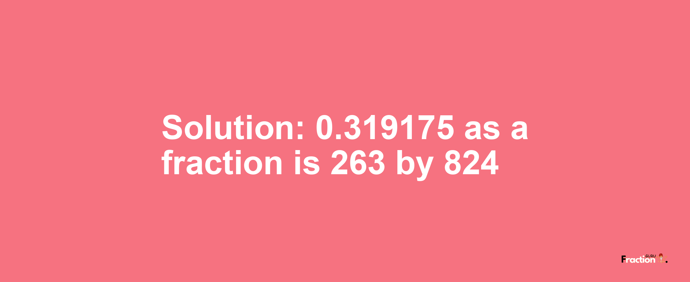 Solution:0.319175 as a fraction is 263/824